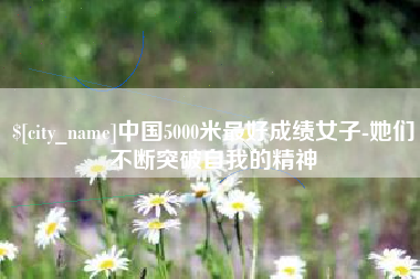 安宁中国5000米最好成绩女子-她们不断突破自我的精神