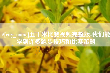 安宁五千米比赛视频完整版-我们能学到许多跑步技巧和比赛策略