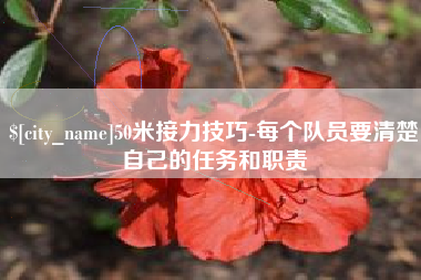 安宁50米接力技巧-每个队员要清楚自己的任务和职责