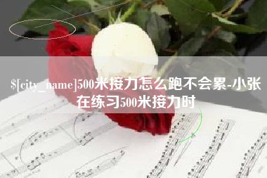 安宁500米接力怎么跑不会累-小张在练习500米接力时