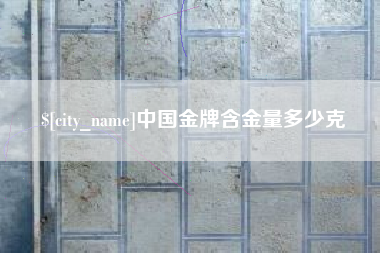 安宁中国金牌含金量多少克