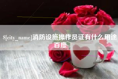 安宁消防设施操作员证有什么用途百度
