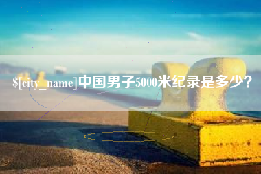 安宁中国男子5000米纪录是多少？