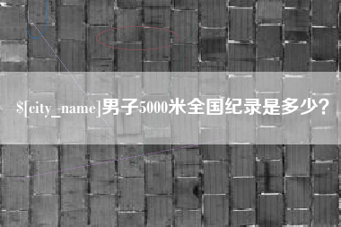 安宁男子5000米全国纪录是多少？