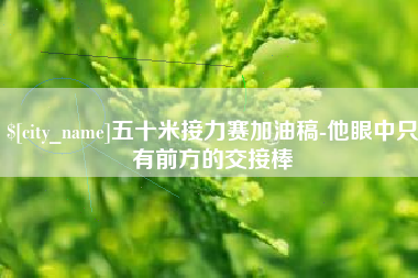 安宁五十米接力赛加油稿-他眼中只有前方的交接棒