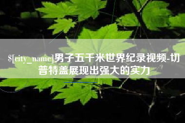 安宁男子五千米世界纪录视频-切普特盖展现出强大的实力