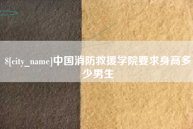 安宁中国消防救援学院要求身高多少男生