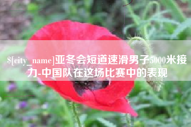 安宁亚冬会短道速滑男子5000米接力-中国队在这场比赛中的表现