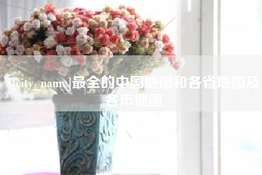 安宁最全的中国地图和各省地图及各市地图
