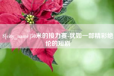 安宁50米的接力赛-犹如一部精彩绝伦的短剧