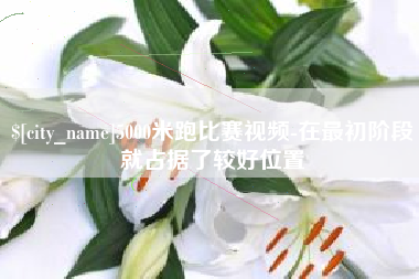 安宁5000米跑比赛视频-在最初阶段就占据了较好位置