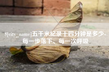 安宁五千米纪录十四分钟是多少-每一步落下、每一次呼吸