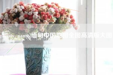 安宁缅甸中国地图全图高清版大图