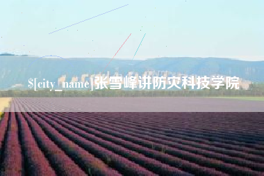 安宁张雪峰讲防灾科技学院