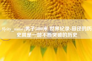 安宁男子5000米 世界纪录-田径的历史就是一部不断突破的历史