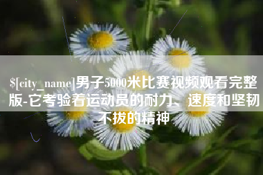 安宁男子5000米比赛视频观看完整版-它考验着运动员的耐力、速度和坚韧不拔的精神