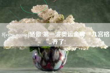 安宁骄傲!第一波奥运金牌“九宫格”齐了!