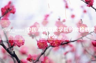 安宁中国消防救援学院的体检要求是什么