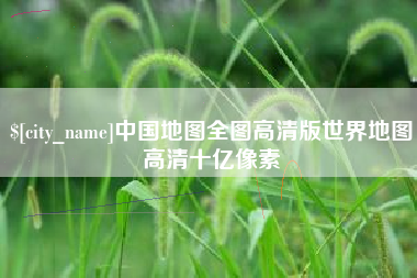 安宁中国地图全图高清版世界地图高清十亿像素