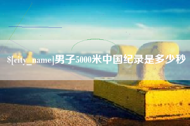 安宁男子5000米中国纪录是多少秒
