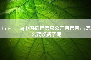 安宁中国执行信息公开网官网app怎么要收费了呢