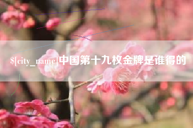 安宁中国第十九枚金牌是谁得的