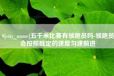 安宁五千米比赛有领跑员吗-领跑员会按照既定的速度匀速前进