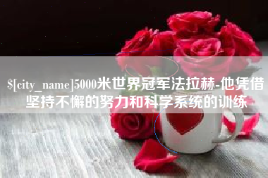 安宁5000米世界冠军法拉赫-他凭借坚持不懈的努力和科学系统的训练