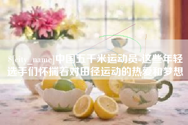 安宁中国五千米运动员-这些年轻选手们怀揣着对田径运动的热爱和梦想