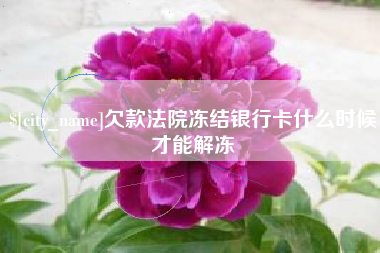 安宁欠款法院冻结银行卡什么时候才能解冻
