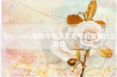 安宁消防中控证怎么考取需要什么条件