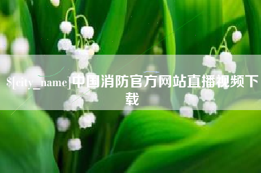 安宁中国消防官方网站直播视频下载