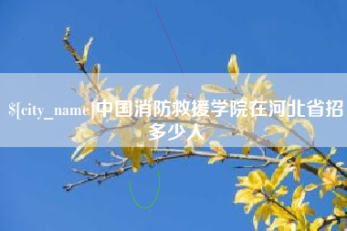 安宁中国消防救援学院在河北省招多少人