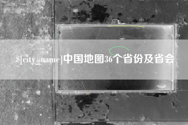 安宁中国地图36个省份及省会