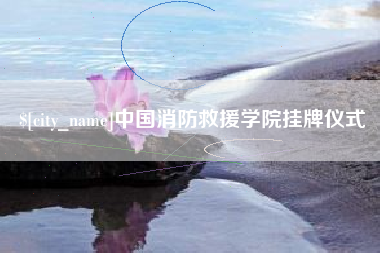 安宁中国消防救援学院挂牌仪式