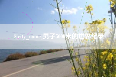 安宁男子5000米的世界纪录