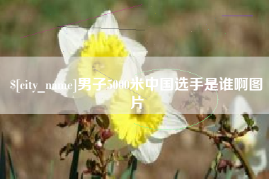 安宁男子5000米中国选手是谁啊图片