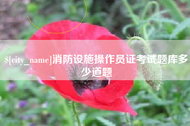安宁消防设施操作员证考试题库多少道题