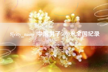 安宁中国男子5000米全国纪录