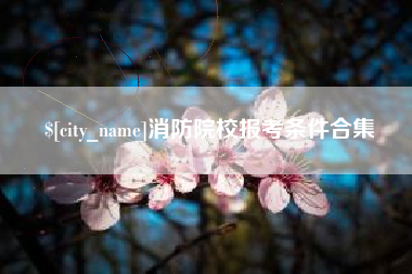 安宁消防院校报考条件合集
